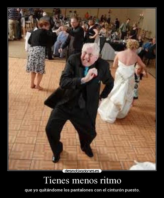 Tienes menos ritmo - 
