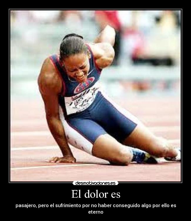 El dolor es - pasajero, pero el sufrimiento por no haber conseguido algo por ello es eterno