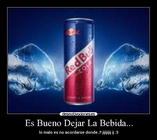 Es Bueno Dejar La Bebida... - lo malo es no acordarse donde..!! jijijijij ij :3