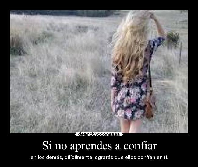 Si no aprendes a confiar - en los demás, difícilmente lograrás que ellos confían en ti.