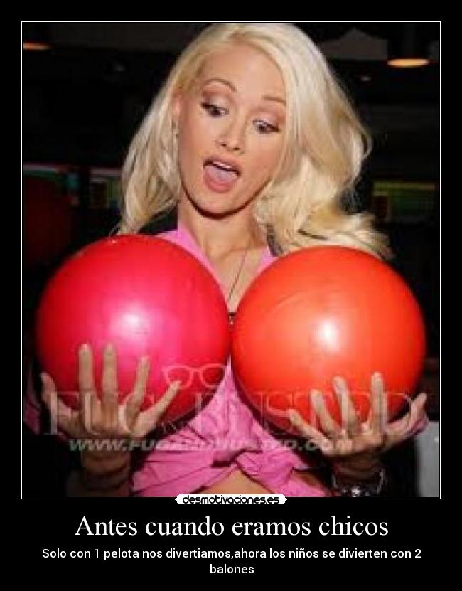 Antes cuando eramos chicos - Solo con 1 pelota nos divertiamos,ahora los niños se divierten con 2
balones
