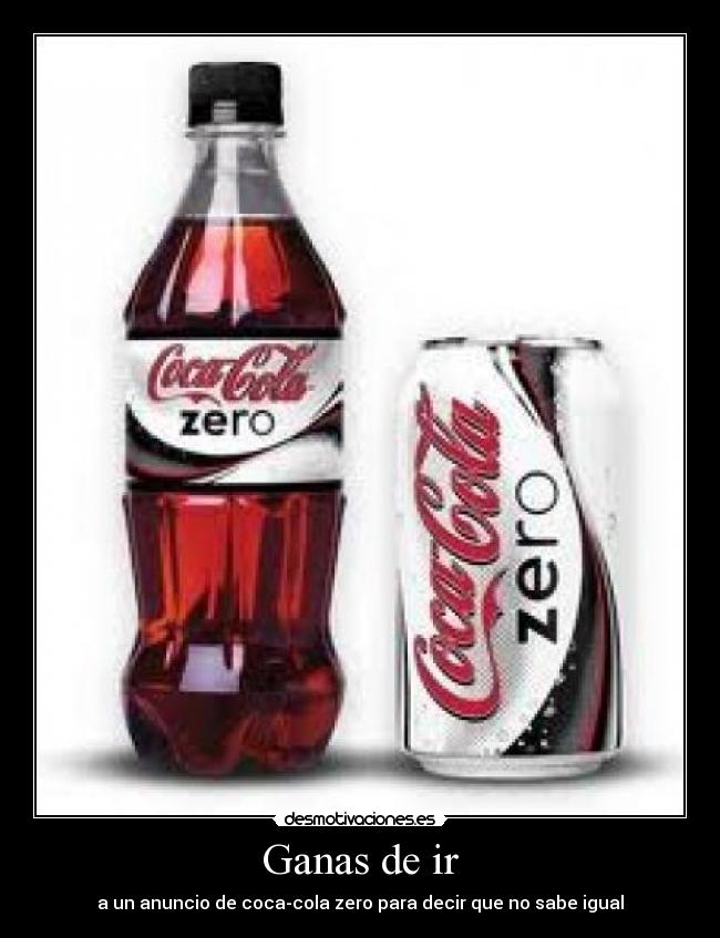 Ganas de ir - a un anuncio de coca-cola zero para decir que no sabe igual
