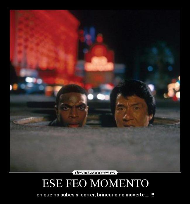 ESE FEO MOMENTO - en que no sabes si correr, brincar o no moverte.....!!!