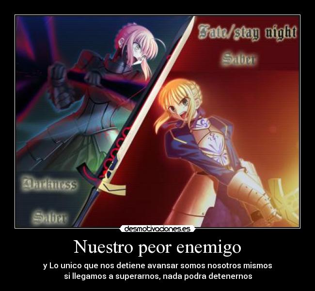 Nuestro peor enemigo - y Lo unico que nos detiene avansar somos nosotros mismos
si llegamos a superarnos, nada podra detenernos