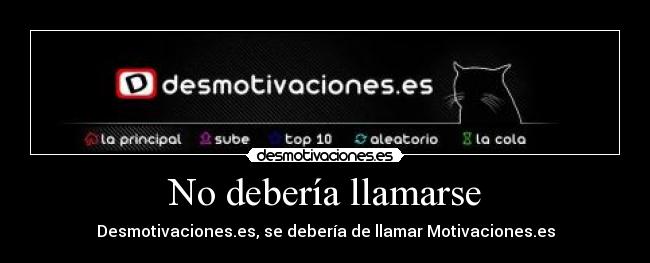 No debería llamarse - Desmotivaciones.es, se debería de llamar Motivaciones.es