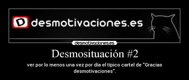 Desmosituación #2 - ver por lo menos una vez por día el típico cartel de Gracias desmotivaciones.