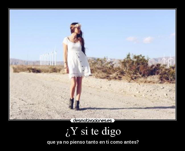 ¿Y si te digo - que ya no pienso tanto en ti como antes?