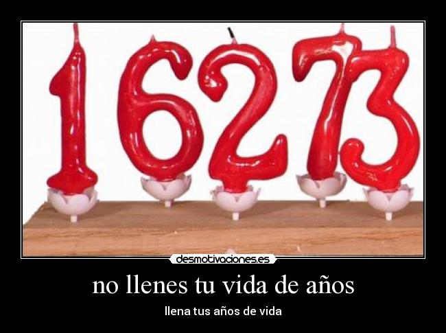no llenes tu vida de años -