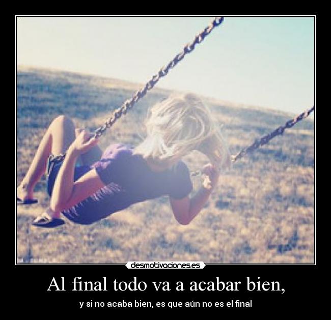 Al final todo va a acabar bien, - y si no acaba bien, es que aún no es el final