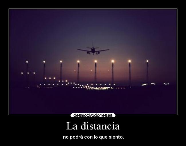 La distancia - no podrá con lo que siento.