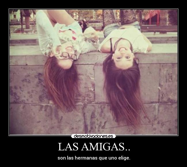 LAS AMIGAS.. - son las hermanas que uno elige.