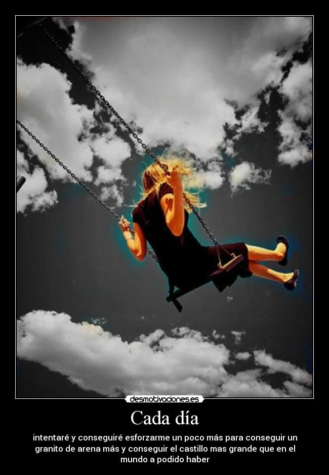 Cada día - intentaré y conseguiré esforzarme un poco más para conseguir un
granito de arena más y conseguir el castillo mas grande que en el
mundo a podido haber