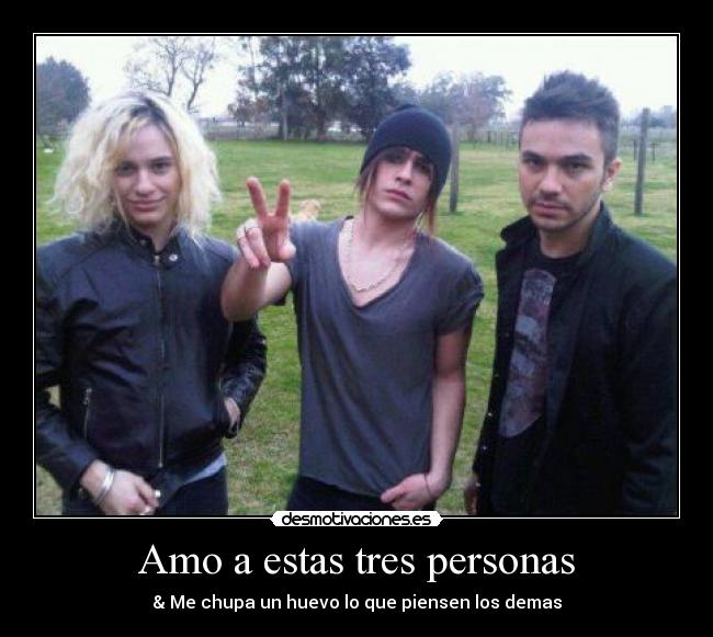 Amo a estas tres personas - & Me chupa un huevo lo que piensen los demas