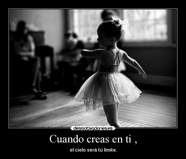 Cuando creas en ti , - el cielo será tú límite.