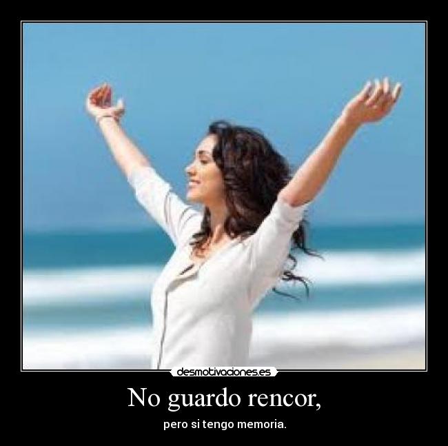 No guardo rencor, -