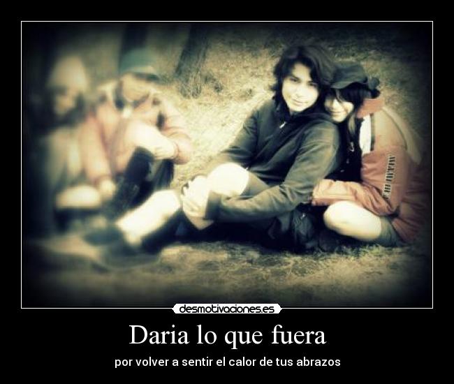 Daria lo que fuera -