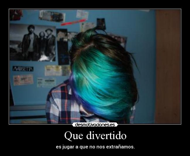 Que divertido - es jugar a que no nos extrañamos.