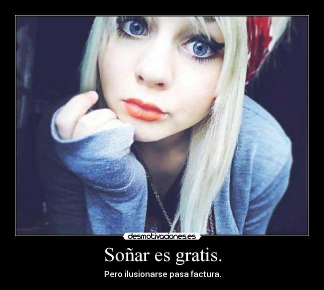 Soñar es gratis. - Pero ilusionarse pasa factura.