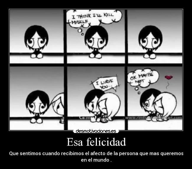 Esa felicidad - Que sentimos cuando recibimos el afecto de la persona que mas queremos
en el mundo .