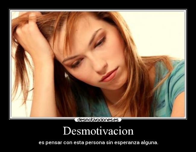 Desmotivacion - es pensar con esta persona sin esperanza alguna.