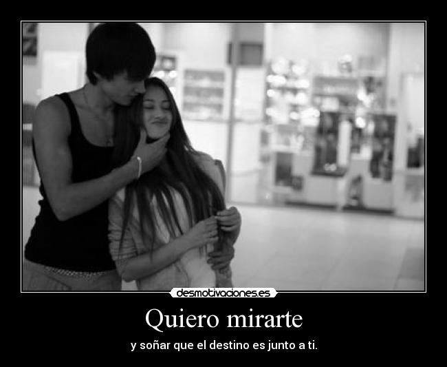 Quiero mirarte - y soñar que el destino es junto a ti.