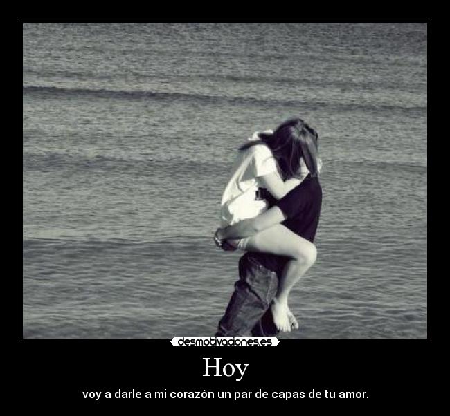 Hoy - voy a darle a mi corazón un par de capas de tu amor.