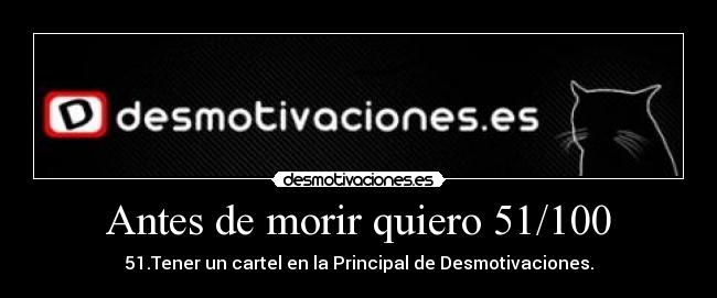Antes de morir quiero 51/100 - 51.Tener un cartel en la Principal de Desmotivaciones.