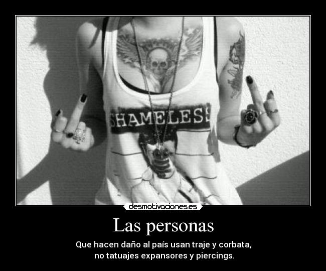 Las personas - Que hacen daño al país usan traje y corbata,
no tatuajes expansores y piercings.