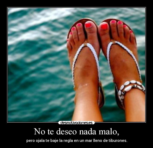 No te deseo nada malo, -