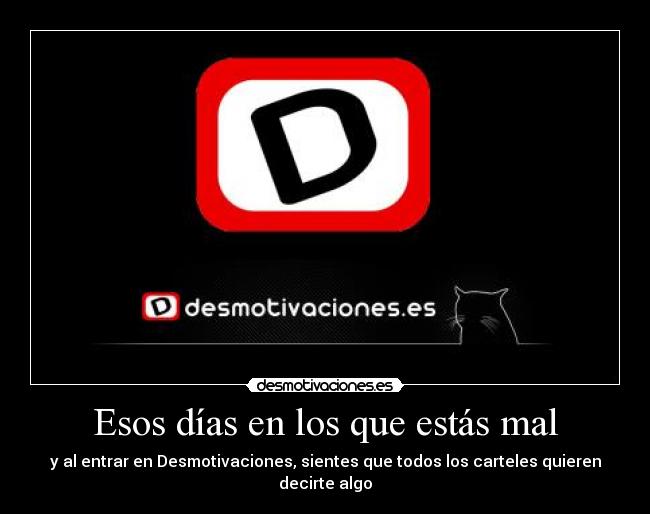 Esos días en los que estás mal - y al entrar en Desmotivaciones, sientes que todos los carteles quieren decirte algo