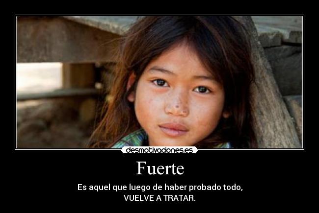 Fuerte - Es aquel que luego de haber probado todo,
VUELVE A TRATAR.