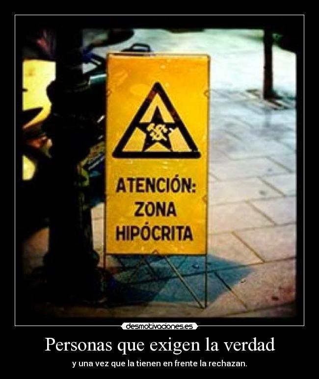 Personas que exigen la verdad - y una vez que la tienen en frente la rechazan.