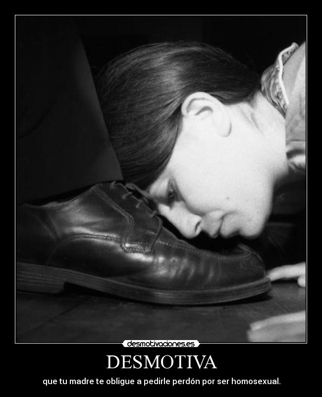 DESMOTIVA - que tu madre te obligue a pedirle perdón por ser homosexual.