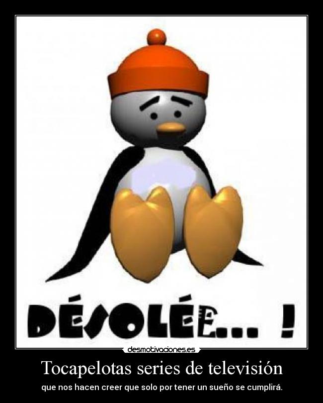Tocapelotas series de televisión - que nos hacen creer que solo por tener un sueño se cumplirá.