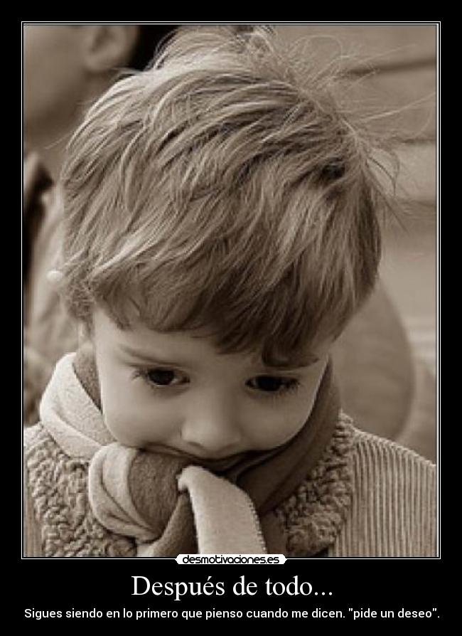 Después de todo... - Sigues siendo en lo primero que pienso cuando me dicen. pide un deseo.