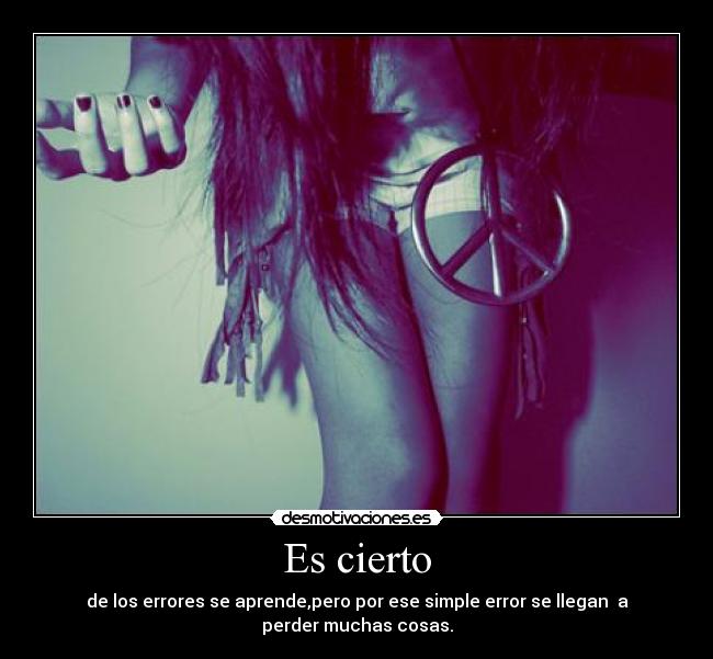 Es cierto - de los errores se aprende,pero por ese simple error se llegan a perder muchas cosas.