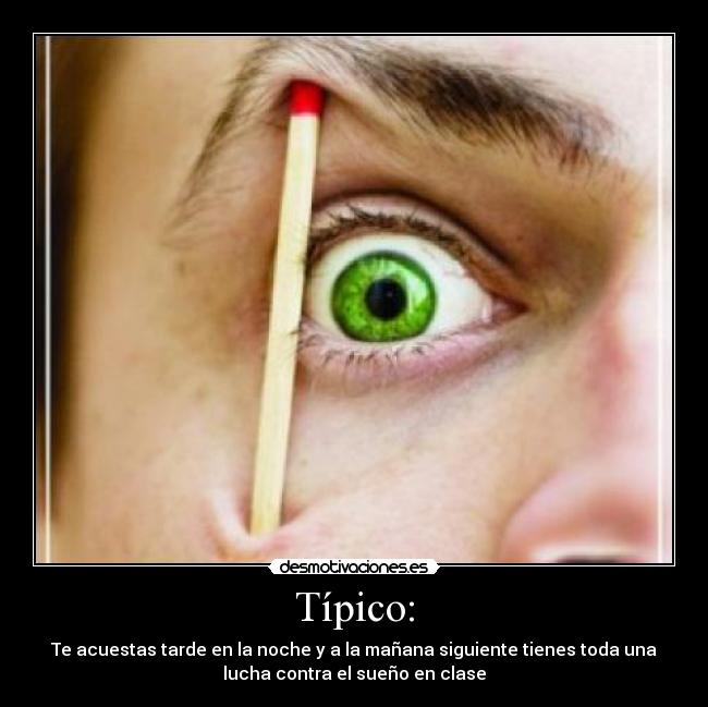 Típico: - Te acuestas tarde en la noche y a la mañana siguiente tienes toda una
lucha contra el sueño en clase