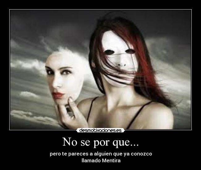 No se por que... - pero te pareces a alguien que ya conozco
llamado Mentira