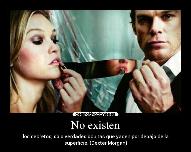 No existen - los secretos, sólo verdades ocultas que yacen por debajo de la
superficie. (Dexter Morgan)