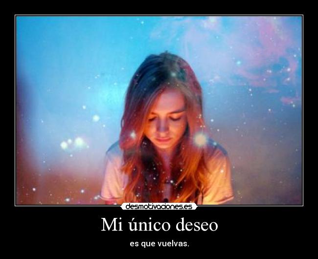 Mi único deseo - es que vuelvas.