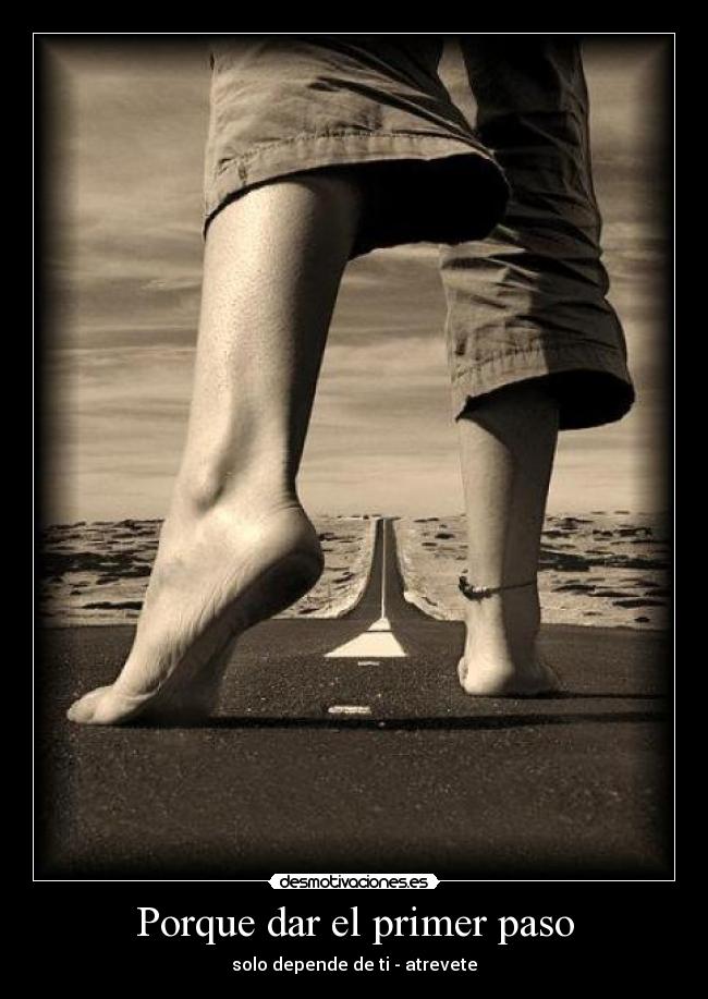 Porque dar el primer paso - solo depende de ti - atrevete