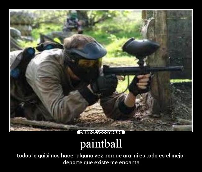 paintball - todos lo quisimos hacer alguna vez porque ara mi es todo es el mejor
deporte que existe me encanta