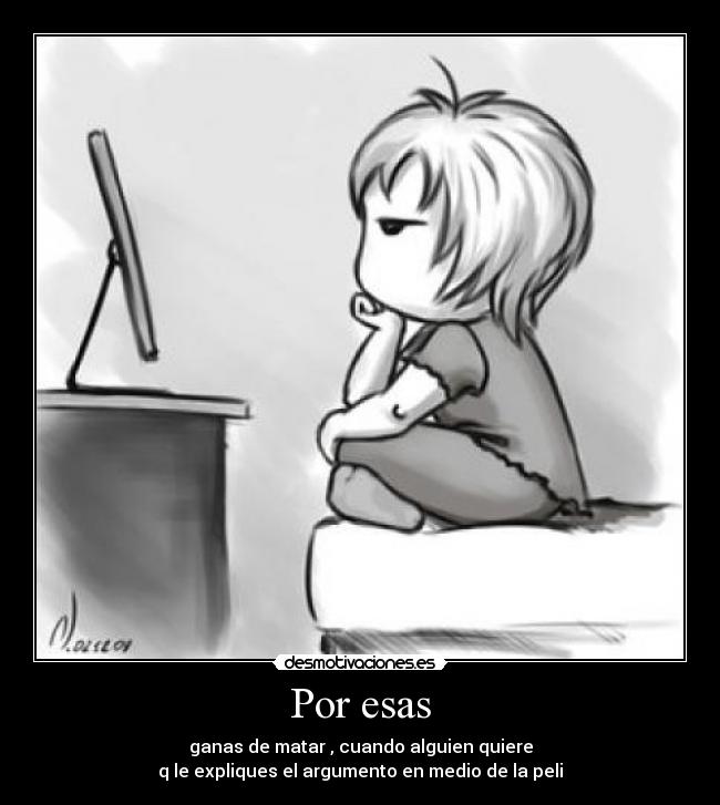 Por esas - ganas de matar , cuando alguien quiere
q le expliques el argumento en medio de la peli