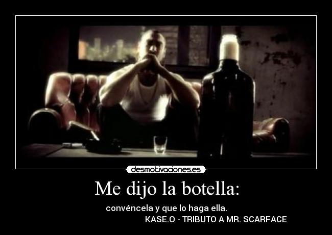 Me dijo la botella: - convéncela y que lo haga ella.
KASE.O - TRIBUTO A MR. SCARFACE