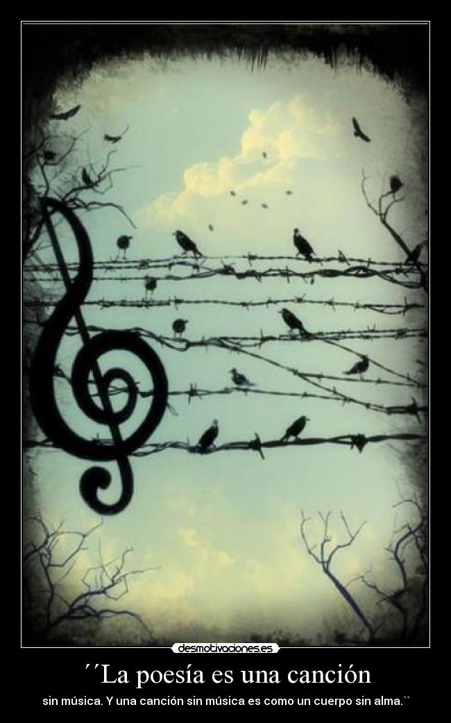 ´´La poesía es una canción - sin música. Y una canción sin música es como un cuerpo sin alma.``