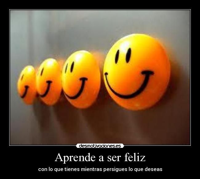 Aprende a ser feliz - con lo que tienes mientras persigues lo que deseas