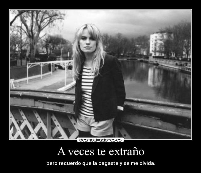 A veces te extraño - pero recuerdo que la cagaste y se me olvida.