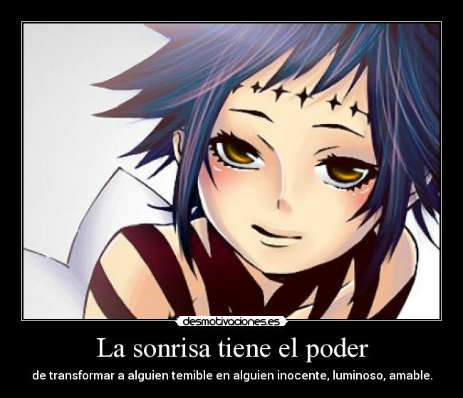 La sonrisa tiene el poder - de transformar a alguien temible en alguien inocente, luminoso, amable.