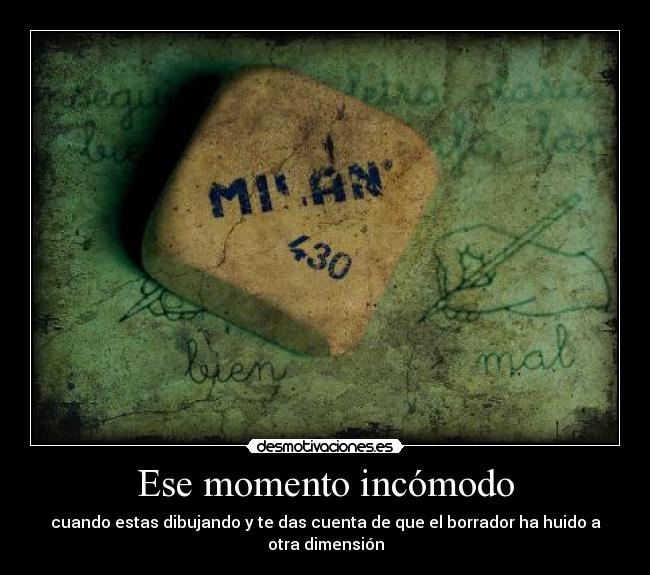 Ese momento incómodo - cuando estas dibujando y te das cuenta de que el borrador ha huido a otra dimensión