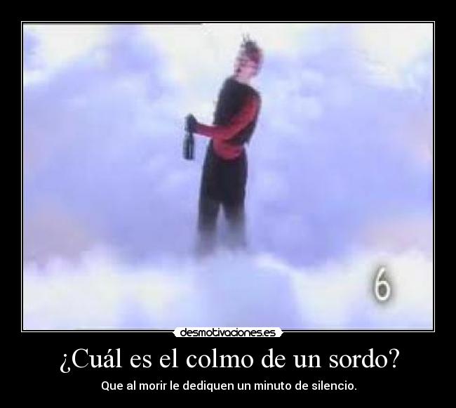 ¿Cuál es el colmo de un sordo? - Que al morir le dediquen un minuto de silencio.